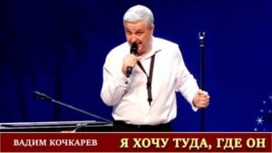 Я хочу туда, где Он (Вадим Кочкарёв)
